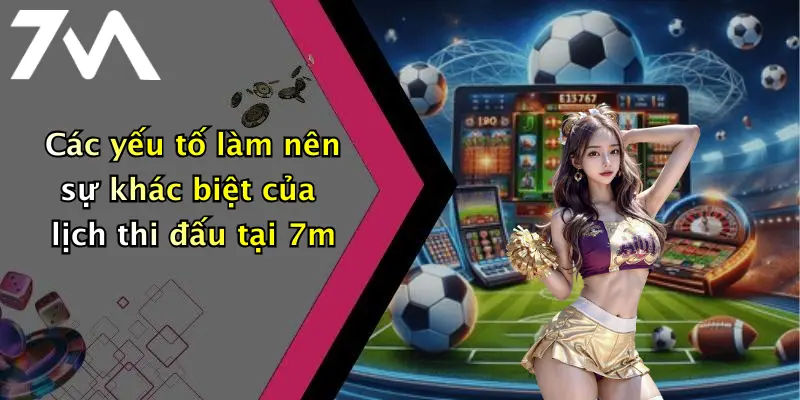Các yếu tố làm nên sự khác biệt của lịch thi đấu tại 7m