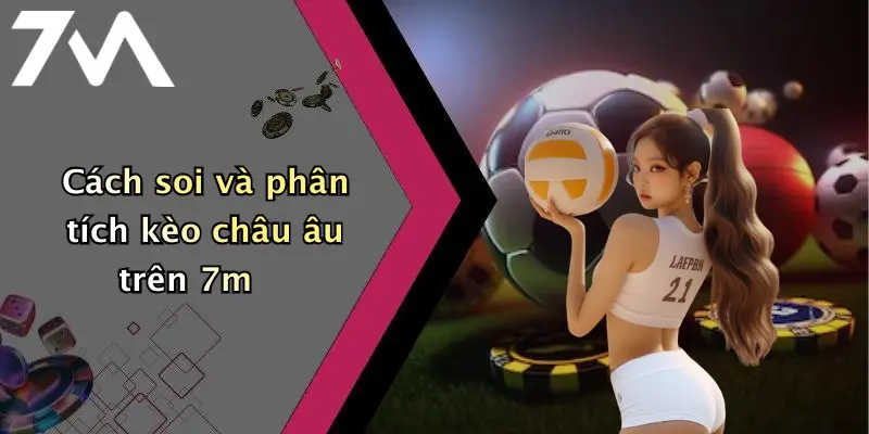 Cách soi và phân tích kèo châu âu trên 7m