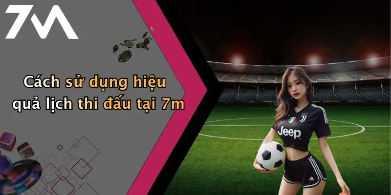 Cách sử dụng hiệu quả lịch thi đấu tại 7m