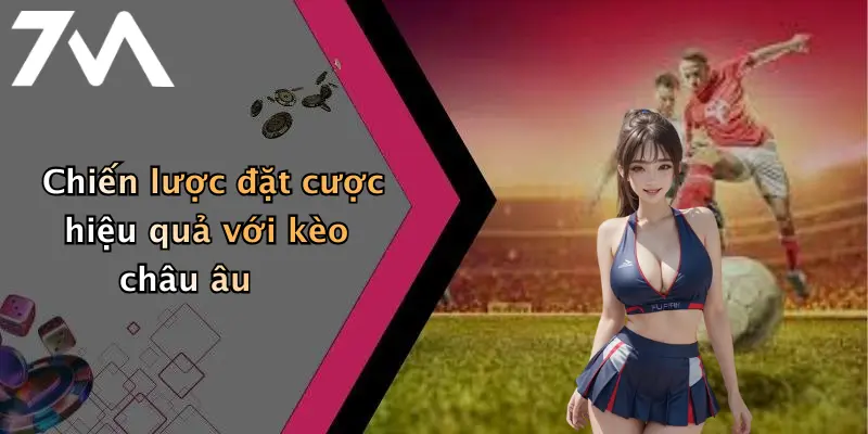 Chiến lược đặt cược hiệu quả với kèo châu âu