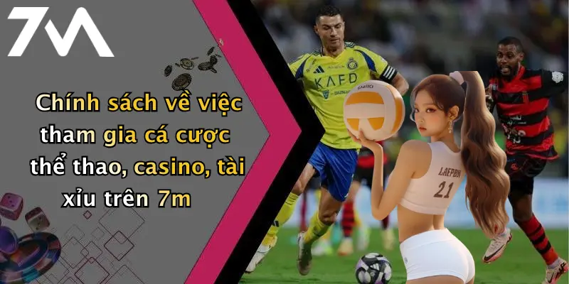 Chính sách về việc tham gia cá cược thể thao, casino, tài xỉu trên 7m