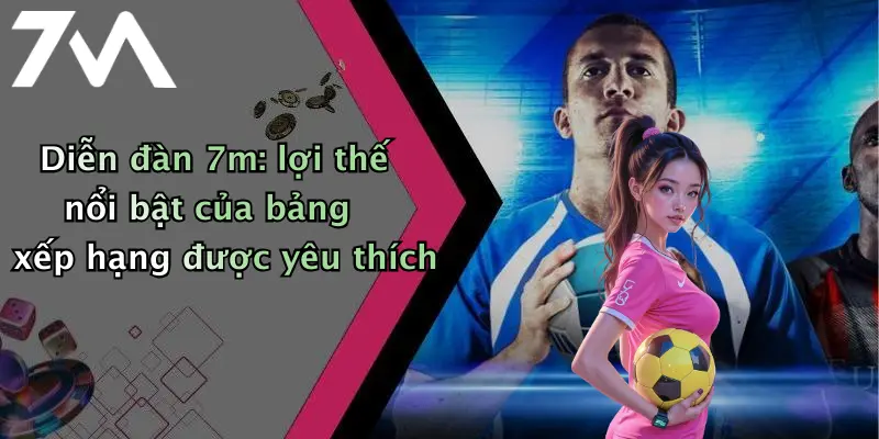 Diễn đàn 7m: lợi thế nổi bật của bảng xếp hạng được yêu thích