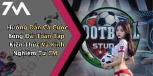 Hướng Dẫn Cá Cược Bóng Đá: Toàn Tập Kiến Thức Và Kinh Nghiệm Từ 7M