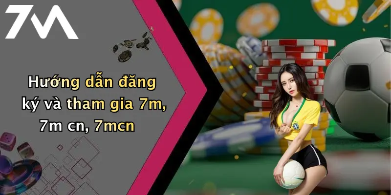 Hướng dẫn đăng ký và tham gia 7m, 7m cn, 7mcn