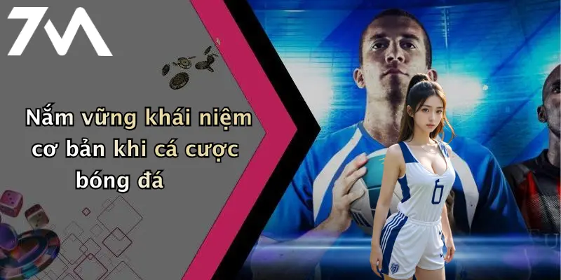 Nắm vững khái niệm cơ bản khi cá cược bóng đá