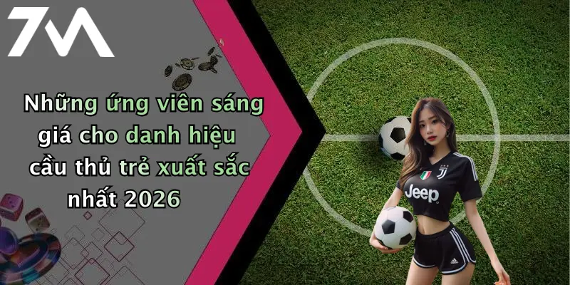 Những ứng viên sáng giá cho danh hiệu cầu thủ trẻ xuất sắc nhất 2026