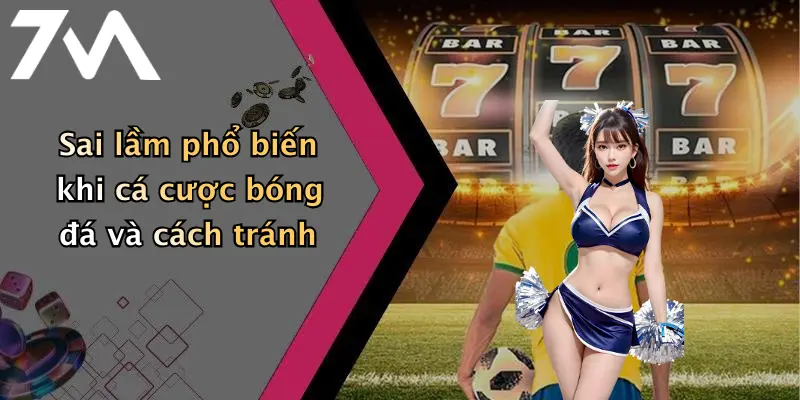 Sai lầm phổ biến khi cá cược bóng đá và cách tránh