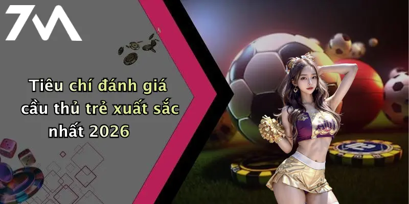 Tiêu chí đánh giá cầu thủ trẻ xuất sắc nhất 2026